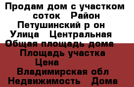 Продам дом с участком 13 соток › Район ­ Петушинский р-он › Улица ­ Центральная › Общая площадь дома ­ 40 › Площадь участка ­ 13 › Цена ­ 550 000 - Владимирская обл. Недвижимость » Дома, коттеджи, дачи продажа   